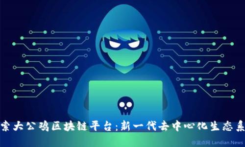 探索大公鸡区块链平台：新一代去中心化生态系统