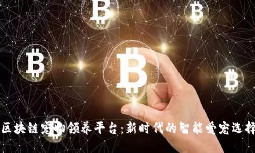 区块链宠物领养平台：新时代的智能爱宠选择