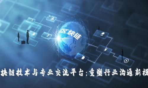 区块链技术与专业交流平台：重塑行业沟通新模式