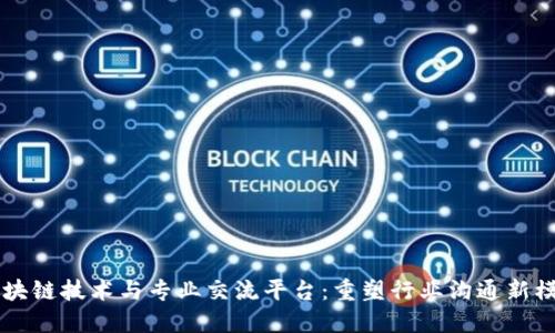 区块链技术与专业交流平台：重塑行业沟通新模式
