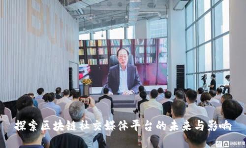 探索区块链社交媒体平台的未来与影响