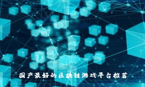 国产最好的区块链游戏平台推荐