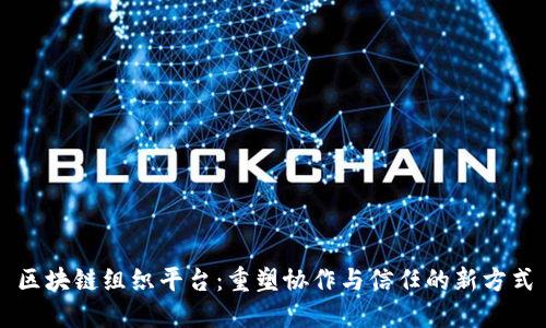 区块链组织平台：重塑协作与信任的新方式