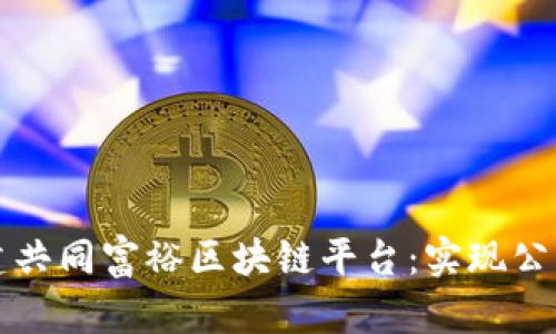 如何构建共同富裕区块链平台：实现公平与繁荣
