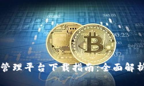 区块链应用管理平台下载指南：全面解析与应用推荐