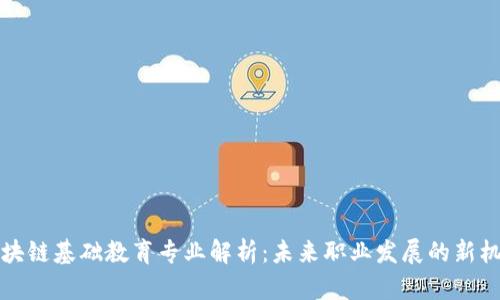 区块链基础教育专业解析：未来职业发展的新机遇