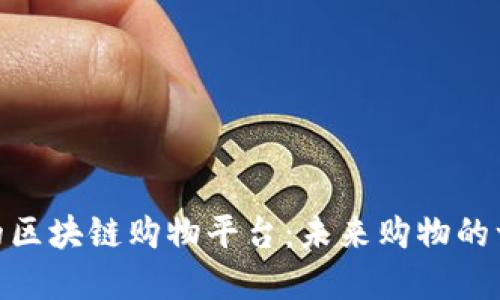 效果好的区块链购物平台：未来购物的一场革命