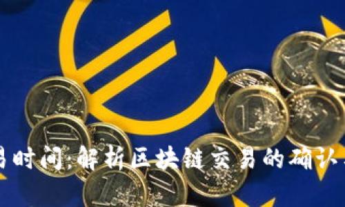 区块链交易时间：解析区块链交易的确认与处理时间
