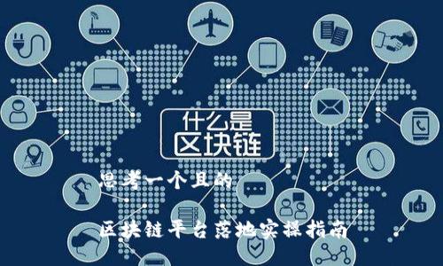 思考一个且的

区块链平台落地实操指南