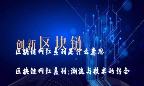 区块链网红系列是什么意思

区块链网红系列：潮流与技术的结合