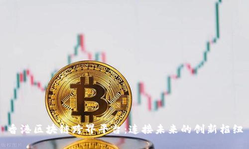 香港区块链跨界平台：连接未来的创新枢纽