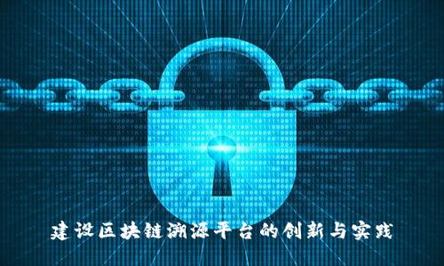 建设区块链溯源平台的创新与实践