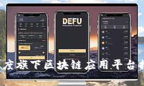 2023年百度旗下区块链应用平台排名与分析