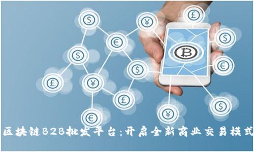 区块链B2B批发平台：开启全新商业交易模式