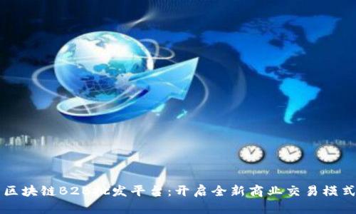 区块链B2B批发平台：开启全新商业交易模式