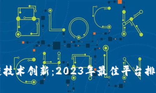 区块链技术创新：2023年最佳平台排名分析