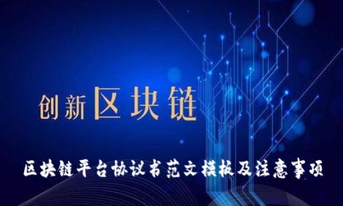 区块链平台协议书范文模板及注意事项
