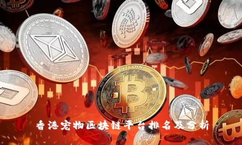 香港宠物区块链平台排名及分析