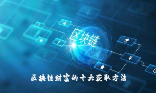 区块链财富的十大获取方法