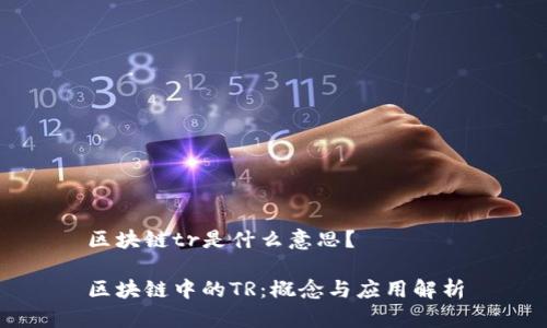 区块链tr是什么意思？

区块链中的TR：概念与应用解析