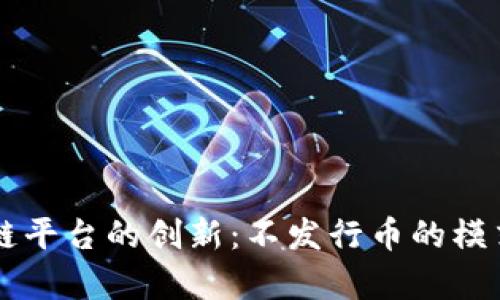 区块链平台的创新：不发行币的模式解析