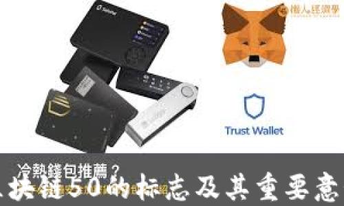 
区块链50的标志及其重要意义