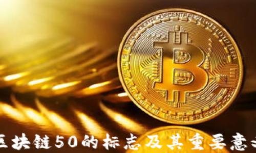 
区块链50的标志及其重要意义
