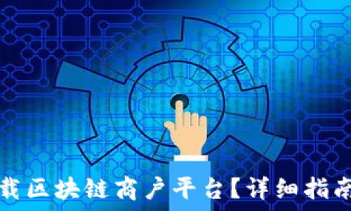  
如何下载区块链商户平台？详细指南与解答