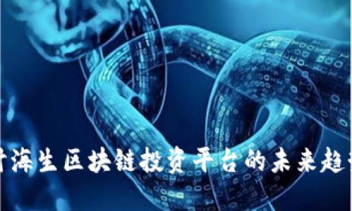 深入探讨海生区块链投资平台的未来趋势与机遇