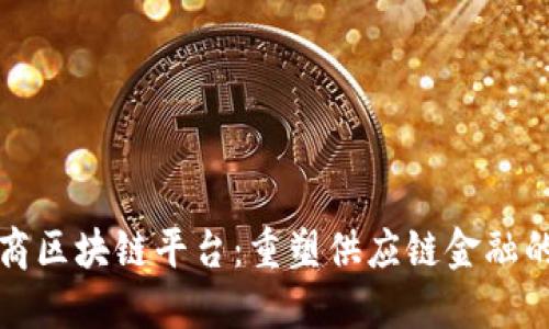 承兑商区块链平台：重塑供应链金融的未来