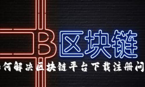 如何解决区块链平台下载注册问题
