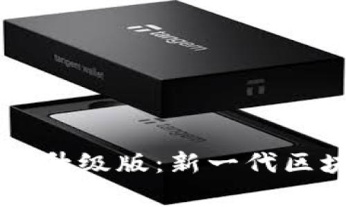 区块链手机版升级版：新一代区块链应用解析