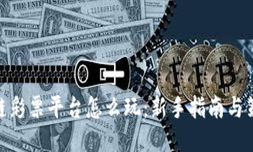 : 区块链彩票平台怎么玩：新手指南与策略探讨