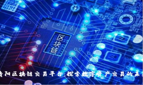 贵阳区块链交易平台：探索数字资产交易的未来