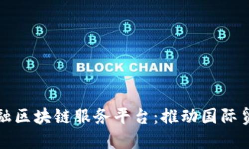 农信社跨境金融区块链服务平台：推动国际贸易的创新实践