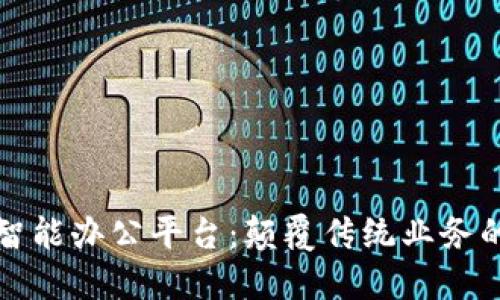 区块链智能办公平台：颠覆传统业务的新选择