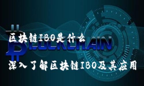 区块链IBO是什么 

深入了解区块链IBO及其应用
