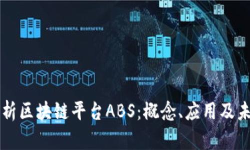 全面解析区块链平台ABS：概念、应用及未来展望