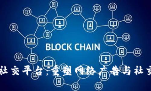 区块链广告社交平台：重塑网络广告与社交互动的未来