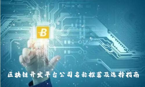区块链开发平台公司名称推荐及选择指南