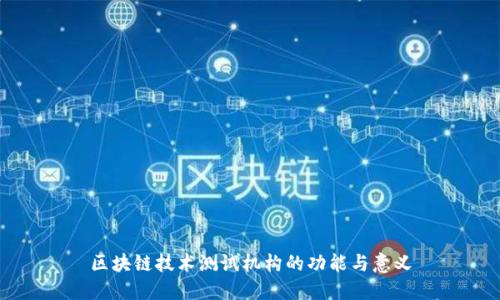 区块链技术测试机构的功能与意义