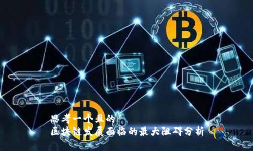 思考一个且的
区块链发展面临的最大阻碍分析