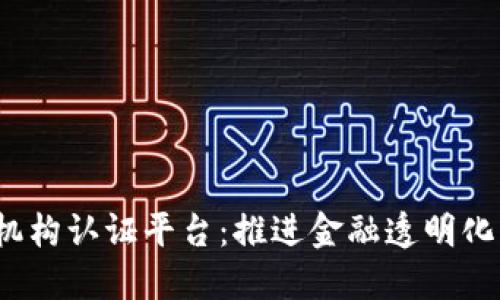 区块链金融机构认证平台：推进金融透明化与信任机制 