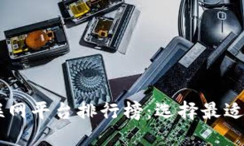 区块链互联网平台排行榜：选择最适合你的平台