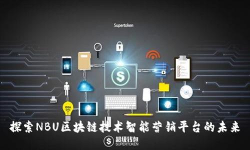 探索NBU区块链技术智能营销平台的未来