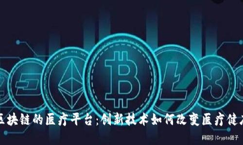 基于区块链的医疗平台：创新技术如何改变医疗健康行业