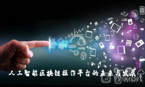 人工智能区块链操作平台的未来与发展