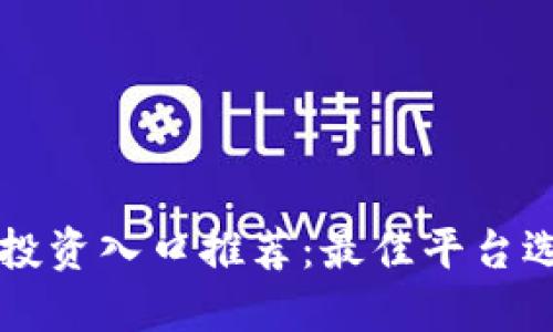 区块链投资入口推荐：最佳平台选择指南