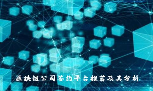 区块链公司签约平台推荐及其分析