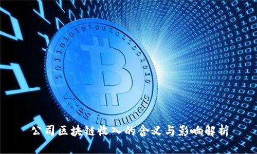 公司区块链收入的含义与影响解析